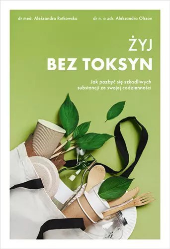 Żyj bez toksyn. Jak pozbyć się szkodliwych substancji ze swojej codzienności Żyj bez toksyn. Jak pozbyć się szkodliwych substancji ze swojej codzienności