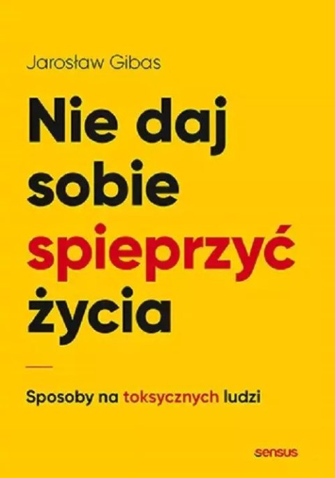 Nie daj sobie spieprzyć życia. Sposoby na toksycznych ludzi Nie daj sobie spieprzyć życia. Sposoby na toksycznych ludzi