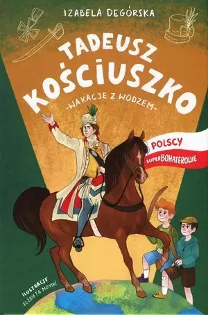 Tadeusz Kościuszko. Wakacje z wodzem. Seria Polscy Superbohaterowie