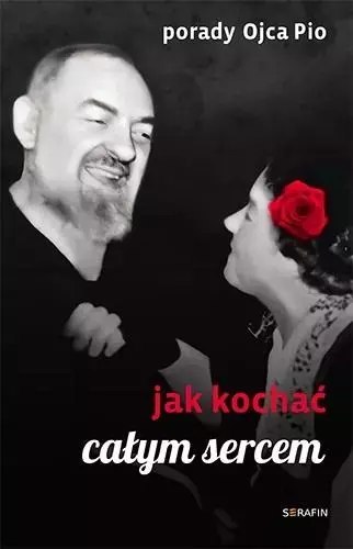 Porady Ojca Pio. Jak kochać całym sercem Porady Ojca Pio. Jak kochać całym sercem