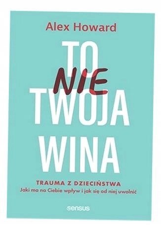 To nie Twoja wina. Trauma z dzieciństwa To nie Twoja wina. Trauma z dzieciństwa