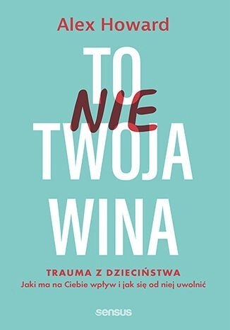 To nie Twoja wina. Trauma z dzieciństwa To nie Twoja wina. Trauma z dzieciństwa