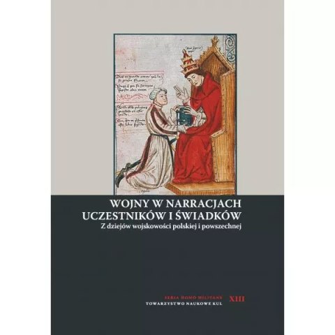 Wojny w narracjach uczestników i świadków. Z dziejów wojskowości polskiej i powszechnej Wojny w narracjach uczestników i świadków. Z dziejów wojskowości polskiej i powszechnej