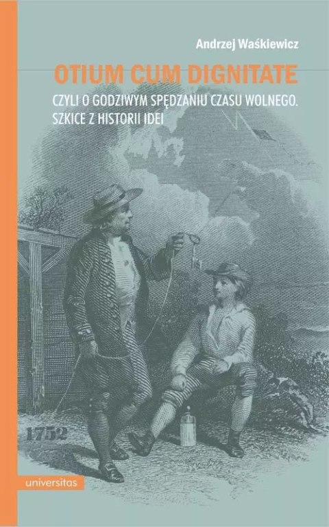 Otium cum dignitate, czyli o godziwym spędzaniu czasu wolnego. Szkice z historii idei Otium cum dignitate, czyli o godziwym spędzaniu czasu wolnego. Szkice z historii idei