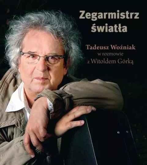Zegarmistrz światła. Tadeusz Woźniak w rozmowie z Witoldem Górką Zegarmistrz światła. Tadeusz Woźniak w rozmowie z Witoldem Górką