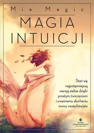 Magia intuicji. Stań się najpotężniejszą wersją siebie, dzięki prostym ćwiczeniom i uważnemu słuchaniu mowy Wszechświata