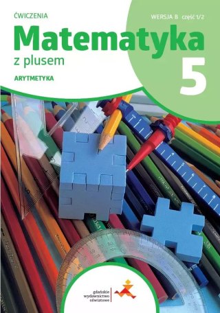 Matematyka z plusem. Szkoła podstawowa klasa 5. Ćwiczenia.Arytmetyka ćwiczenia cz.1 wersja B. Wydanie na rok szkolny 2024/2026
