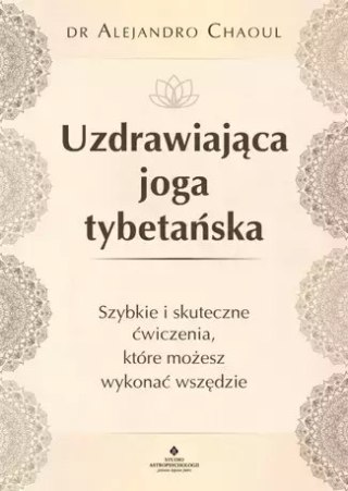 Uzdrawiająca joga tybetańska. Szybkie i skuteczne ćwiczenia, które możesz wykonać wszędzie