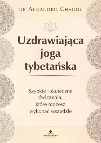 Uzdrawiająca joga tybetańska. Szybkie i skuteczne ćwiczenia, które możesz wykonać wszędzie Uzdrawiająca joga tybetańska. Szybkie i skuteczne ćwiczenia, które możesz wykonać wszędzie
