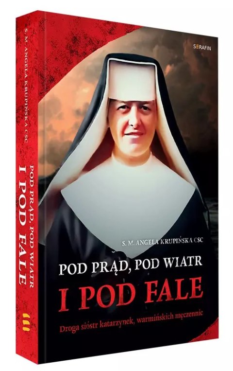 Pod prąd, pod wiatr i pod fale. Droga sióstr katarzynek, warmińskich męczennic Pod prąd, pod wiatr i pod fale. Droga sióstr katarzynek, warmińskich męczennic