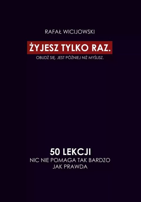 Żyjesz tylko raz. Obudź się. Jest później niż myślisz. 50 lekcji. Nic nie pomaga tak bardzo jak prawda Żyjesz tylko raz. Obudź się. Jest później niż myślisz. 50 lekcji. Nic nie pomaga tak bardzo jak prawda