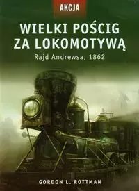 Wielki pościg za lokomotywą. Rajd Andrewsa, 1862 Wielki pościg za lokomotywą. Rajd Andrewsa, 1862