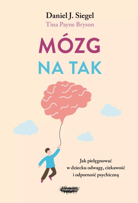 Mózg na tak. Jak pielęgnować w dziecku odwagę, ciekawość i odporność psychiczną Mózg na tak. Jak pielęgnować w dziecku odwagę, ciekawość i odporność psychiczną
