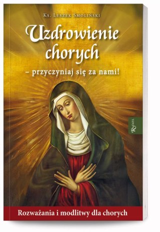 Uzdrowienie chorych - przyczyniaj się za nami! Rozważania i modlitwy dla chorych