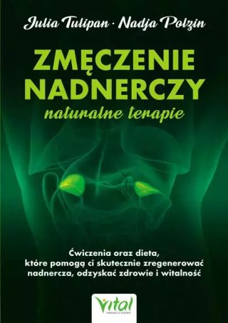 Zmęczenie nadnerczy - naturalne terapie. Ćwiczenia oraz dieta, które pomogą ci skutecznie zregenerować nadnercza, odzyskać zdrow