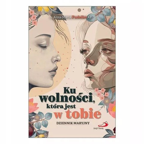 Ku wolności, która jest w tobie Maryjny dziennik duchowy Ku wolności, która jest w tobie Maryjny dziennik duchowy