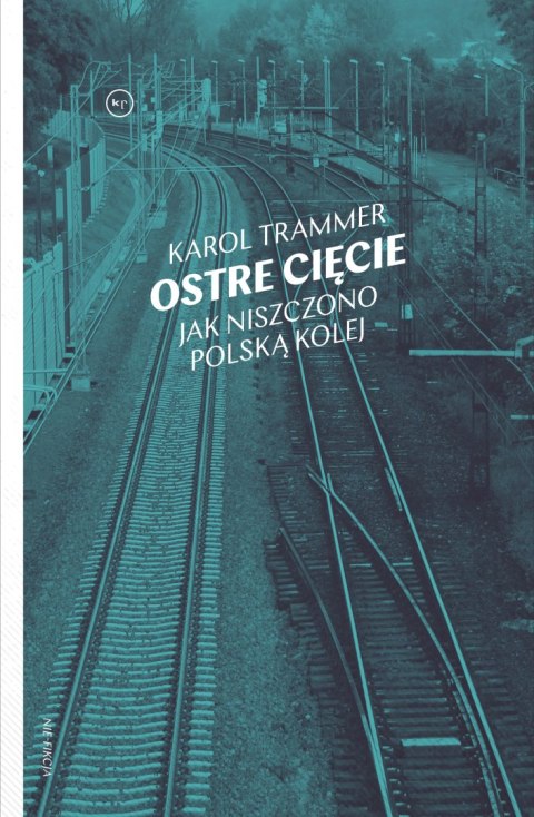 Ostre cięcie. Jak niszczono polską kolej Ostre cięcie. Jak niszczono polską kolej