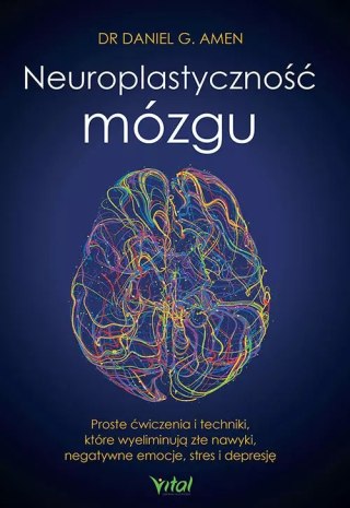Neuroplastyczność mózgu. Proste ćwiczenia i techniki, które wyeliminują złe nawyki, negatywne emocje, stres i depresję