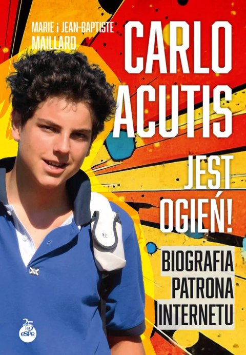 Carlo Acutis. Jest ogień! Biografia patrona internetu Carlo Acutis. Jest ogień! Biografia patrona internetu