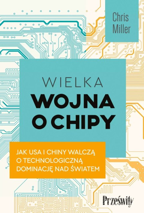 Wielka wojna o chipy. Jak USA i Chiny walczą o technologiczną dominację nad światem Wielka wojna o chipy. Jak USA i Chiny walczą o technologiczną dominację nad światem