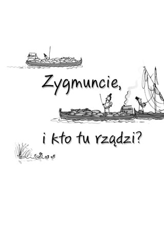 Ale historia... Zygmuncie, i kto tu rządzi?