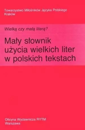 Wielką czy małą literą? Mały słownik użycia wielkich liter w polskich tekstach Wielką czy małą literą? Mały słownik użycia wielkich liter w polskich tekstach
