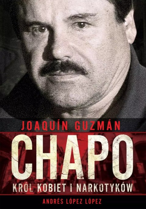 Joaquín „Chapo" Guzmán. Król kobiet i narkotyków Joaquín „Chapo" Guzmán. Król kobiet i narkotyków