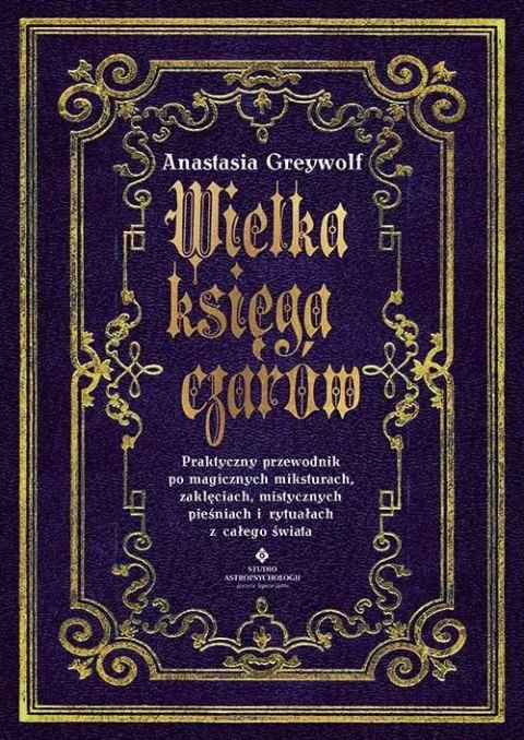 Wielka księga czarów. Praktyczny przewodnik po magicznych miksturach, zaklęciach, mistycznych pieśniach i rytuałach z całego świ Wielka księga czarów. Praktyczny przewodnik po magicznych miksturach, zaklęciach, mistycznych pieśniach i rytuałach z całego świ
