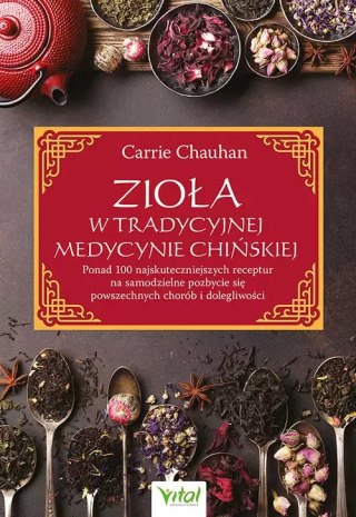 Zioła w Tradycyjnej Medycynie Chińskiej. Ponad 100 najskuteczniejszych receptur na samodzielne pozbycie się powszechnych chorób 