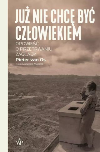 Już nie chcę być człowiekiem. Opowieść o przetrwaniu Zagłady