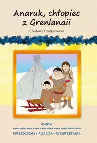 „Anaruk, chłopiec z Grenlandii" Czesława Centkiewicza. Streszczenie, analiza, interpretacja „Anaruk, chłopiec z Grenlandii" Czesława Centkiewicza. Streszczenie, analiza, interpretacja