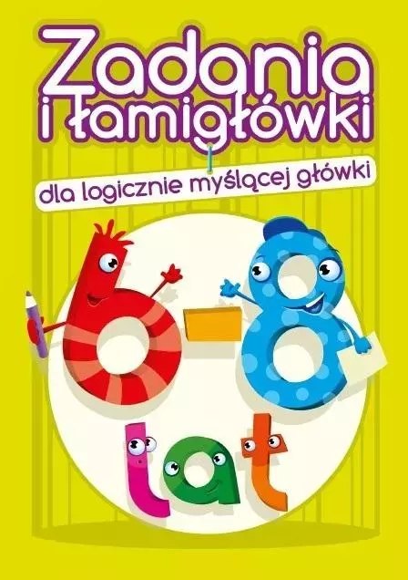 Zadania i łamigłówki dla logicznie... 6-8 lat Zadania i łamigłówki dla logicznie... 6-8 lat