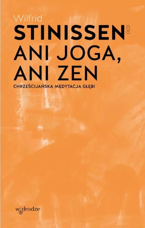 Ani joga, ani zen. Chrześcijańska medytacja głębi Ani joga, ani zen. Chrześcijańska medytacja głębi