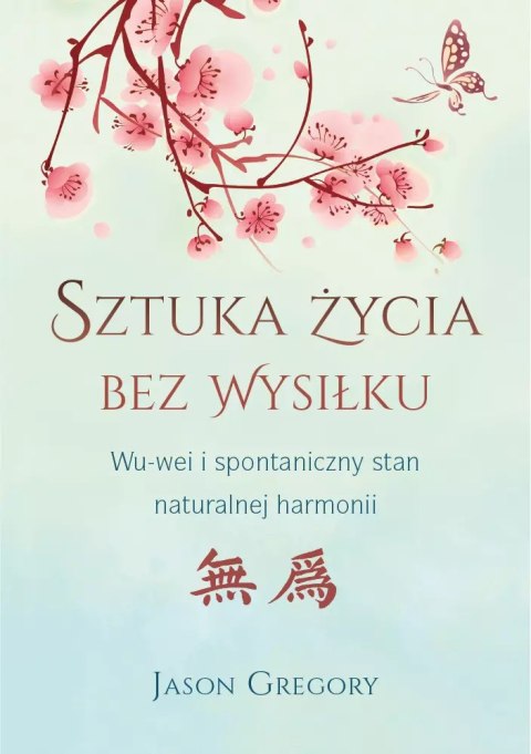 Sztuka życia bez wysiłku. Wu-wei i spontaniczny stan naturalnej harmonii Sztuka życia bez wysiłku. Wu-wei i spontaniczny stan naturalnej harmonii