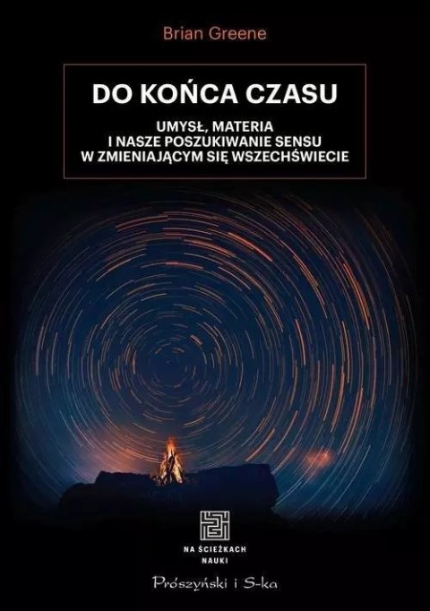 Do końca czasu. Umysł, materia i nasze poszukiwanie sensu w zmieniającym się Wszechświecie Do końca czasu. Umysł, materia i nasze poszukiwanie sensu w zmieniającym się Wszechświecie
