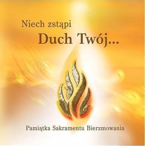 Niech zstąpi Duch Twój... Pamiątka Sakramentu Bierzmowania Niech zstąpi Duch Twój... Pamiątka Sakramentu Bierzmowania