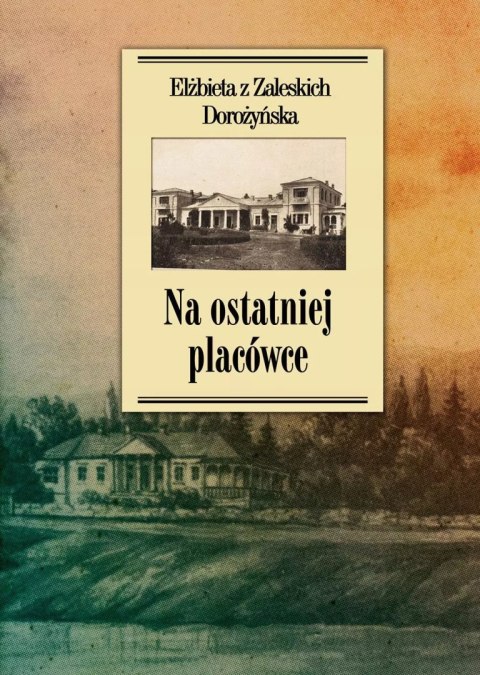Na ostatniej placówce. Dziennik z życia wsi podolskiej w latach 1917-1921 Na ostatniej placówce. Dziennik z życia wsi podolskiej w latach 1917-1921