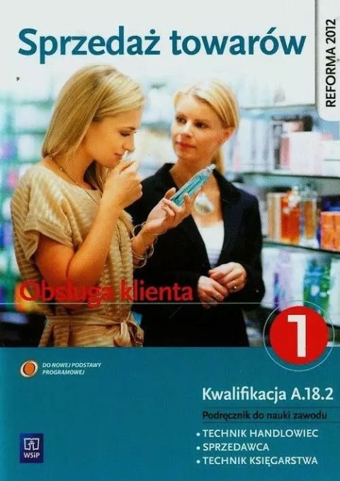 Sprzedaż towarów. Obsługa klienta. Kwalifikacja A.18.2. Podręcznik do nauki zawodu. Technik handlowiec, sprzedawca, technik księ Sprzedaż towarów. Obsługa klienta. Kwalifikacja A.18.2. Podręcznik do nauki zawodu. Technik handlowiec, sprzedawca, technik księ