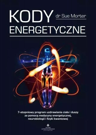 Kody Energetyczne. 7-stopniowy program uzdrawiania ciała i duszy za pomocą medycyny energetycznej, neurobiologii i fizyki kwanto