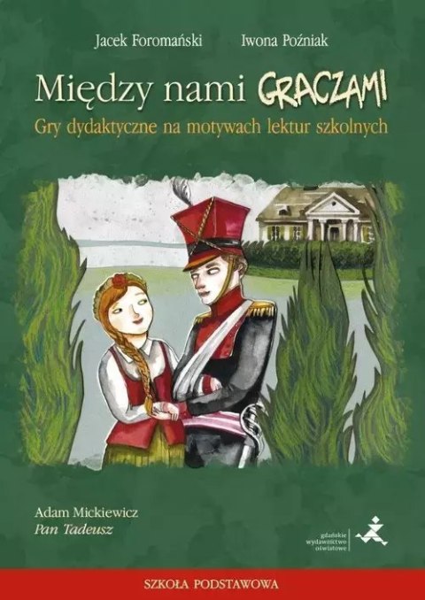 Między nami graczami. Gry dydaktyczne na motywach lektur szkolnych. Pan Tadeusz. Szkoła podstawowa Między nami graczami. Gry dydaktyczne na motywach lektur szkolnych. Pan Tadeusz. Szkoła podstawowa