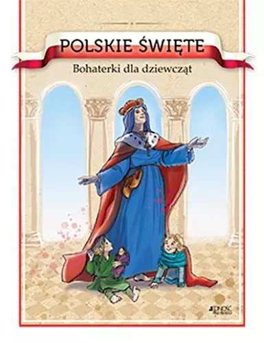Polskie święte. Bohaterki dla dziewcząt Polskie święte. Bohaterki dla dziewcząt