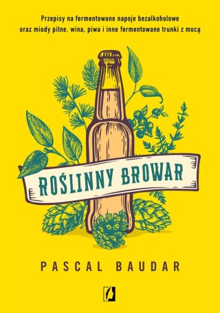 Roślinny browar. Przepisy na fermentowane napoje bezalkoholowe oraz miody pitne, wina, piwa i inne fermentowane trunki z mocą