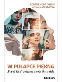 W pułapce piękna. Uzależnienia związane z modyfikacją ciała W pułapce piękna. Uzależnienia związane z modyfikacją ciała