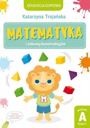 Edukacja domowa. Matematyka i zabawy konstrukcyjne. Poziom A (klasa 1)