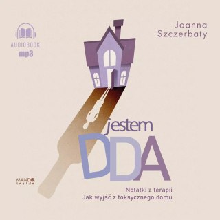 Jestem DDA. Notatki z terapii. Notatki z terapii. Jak wyjść z toksycznego domu. Audiobook