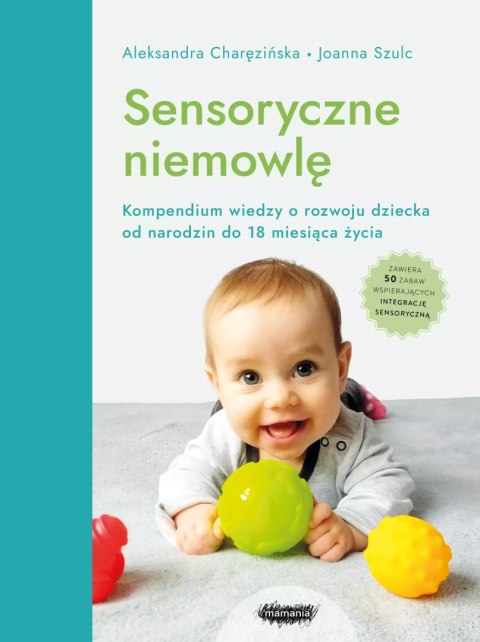 Sensoryczne niemowlę. Kompendium wiedzy o rozwoju dziecka od narodzin do 18 miesiąca życia. Wydanie 2 Sensoryczne niemowlę. Kompendium wiedzy o rozwoju dziecka od narodzin do 18 miesiąca życia. Wydanie 2