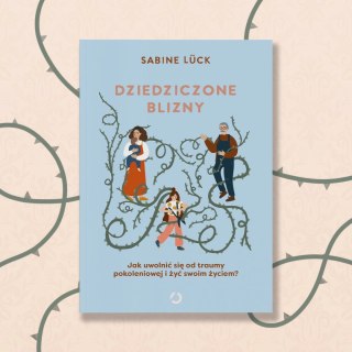 Dziedziczone blizny. Jak uwolnić się od traumy pokoleniowej i żyć swoim życiem?