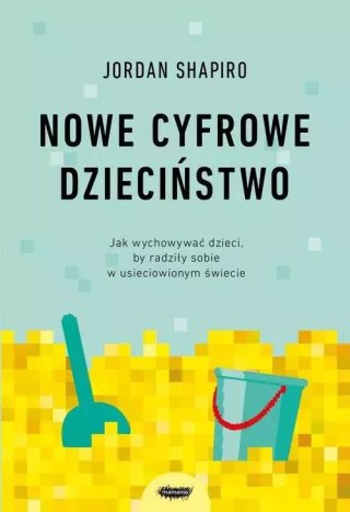 Nowe cyfrowe dzieciństwo. Jak wychowywać dzieci, by radziły sobie w usieciowionym świecie