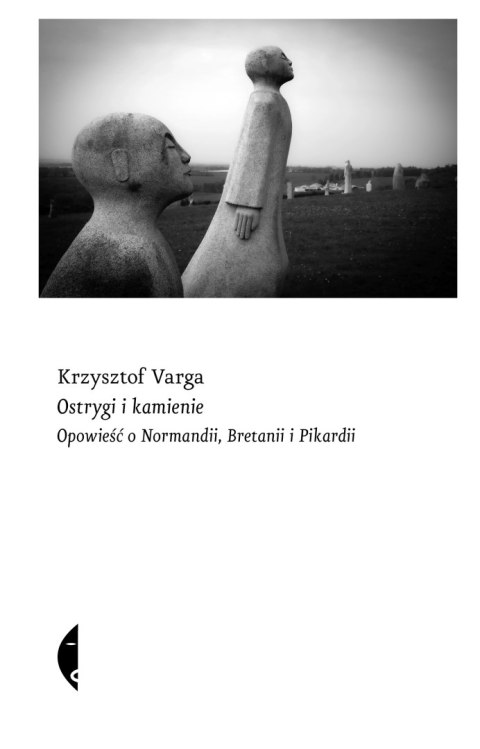 Ostrygi i kamienie. Opowieść o Normandii, Bretanii i Pikardii Ostrygi i kamienie. Opowieść o Normandii, Bretanii i Pikardii