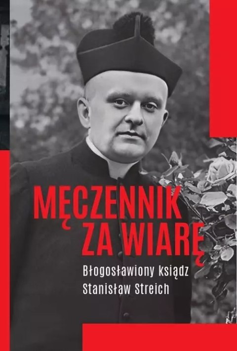 Męczennik za wiarę. Błogosławiony ksiądz Stanisław Streich Męczennik za wiarę. Błogosławiony ksiądz Stanisław Streich